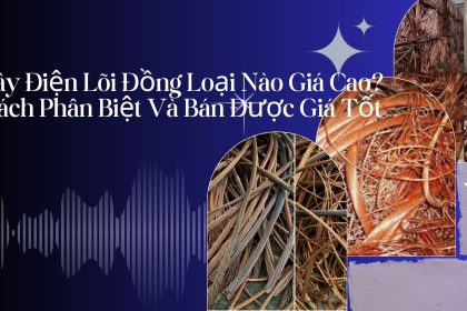 Dây Điện Lõi Đồng Loại Nào Giá Cao? Cách Phân Biệt Và Bán Được Giá Tốt